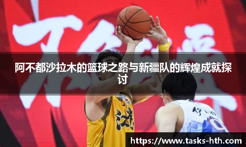 阿不都沙拉木的篮球之路与新疆队的辉煌成就探讨