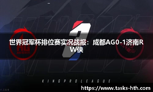 世界冠军杯排位赛实况战报：成都AG0-1济南RW侠