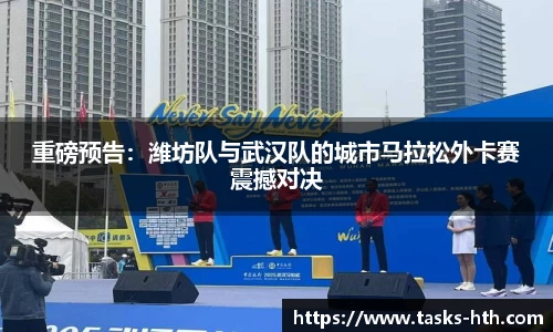 重磅预告：潍坊队与武汉队的城市马拉松外卡赛震撼对决